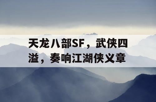 天龙八部SF：武侠四溢，谱写江湖侠义章