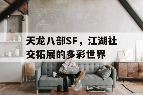 天龙八部SF，江湖社交拓展的多彩世界