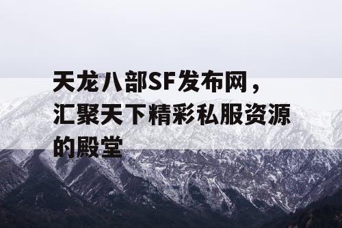 天龙八部SF 发布网，汇聚天下精彩私人服务器资源的殿堂