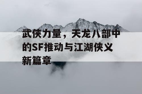 武侠力量，天龙八部中的科幻推动与江湖侠义新篇章