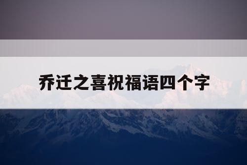 乔迁之喜祝福语四个字
