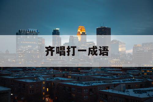 齐唱打一成语