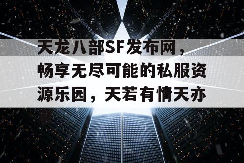 天龙八部SF发布网，畅享无限可能的私服资源乐园，天若有情天亦老