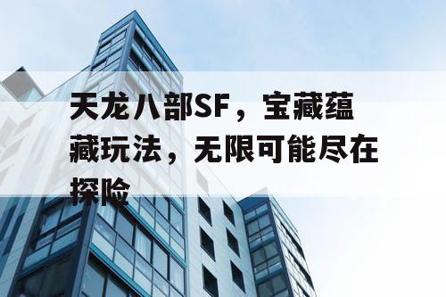 天龙八部SF，宝藏蕴藏玩法，无限可能尽在探险