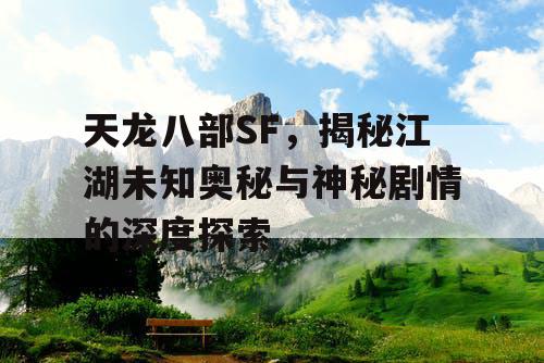 天龙八部SF，揭秘江湖未知奥秘与神秘剧情的深度探索