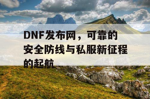 DNF发布网，可信赖的安全防线与私服新征程的启航