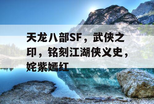 天龙八部SF，武侠之印，铭刻江湖侠义史，姹紫嫣红