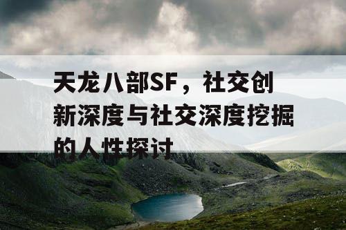 天龙八部SF，社交创新深度与社交深度挖掘的人性探讨