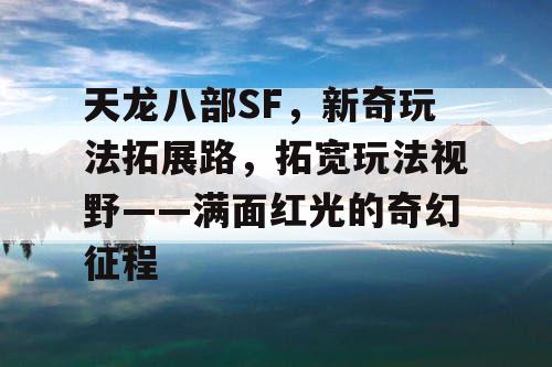 天龙八部SF，新奇玩法拓展路，拓宽玩法视野——满面红光的奇幻征程