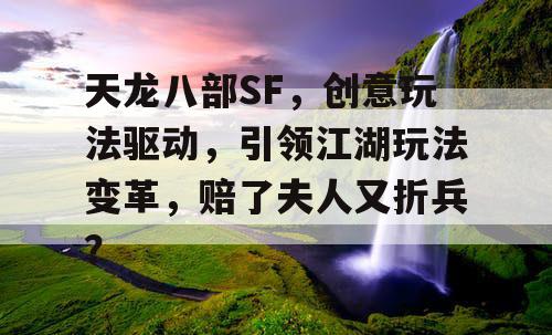 天龙八部SF，创意玩法驱动，引领江湖玩法变革，赔了夫人又折兵？
