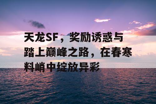 天龙SF，奖励诱惑与踏上巅峰之路，在春寒料峭中绽放异彩