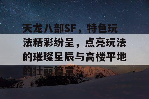 天龙八部SF，特色玩法精彩纷呈，点亮玩法的璀璨星辰与高楼平地的壮丽篇章