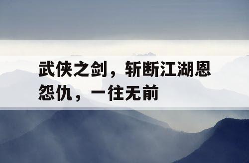 武侠之剑，斩断江湖恩怨仇，一往无前