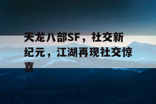 天龙八部SF，社交新纪元，江湖再现社交惊喜