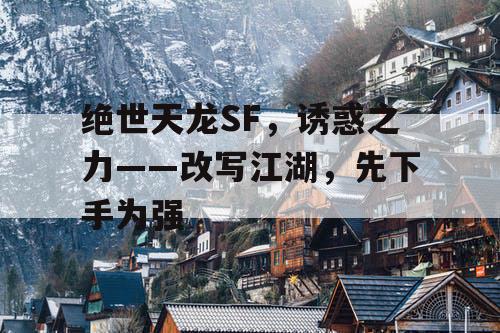 绝世天龙SF，诱惑之力——改写江湖，先下手为强