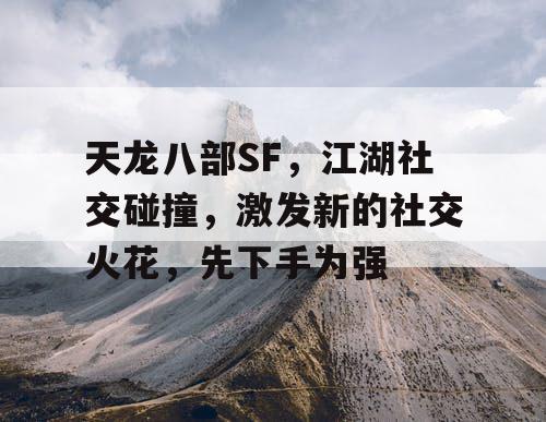 天龙八部SF，江湖社交碰撞，点燃新的社交热情，学会抢占先机