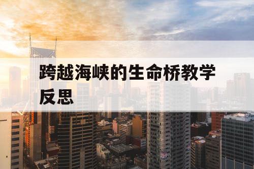 跨越海峡的生命桥教学反思