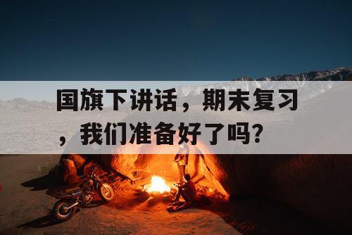 国旗下讲话，期末复习，我们准备好了吗？