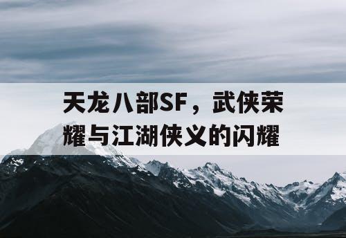 天龙八部SF，武侠荣耀与江湖侠义的闪耀