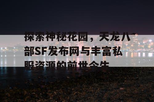 探索神秘花园，天龙八部SF发布网与丰富私服资源的前世今生