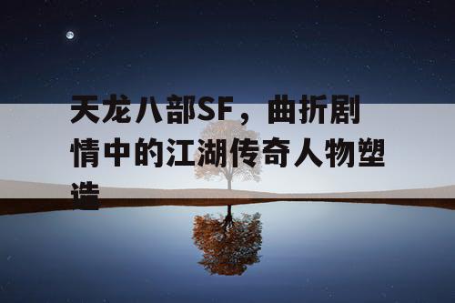 天龙八部SF——曲折剧情中的江湖传奇人物塑造