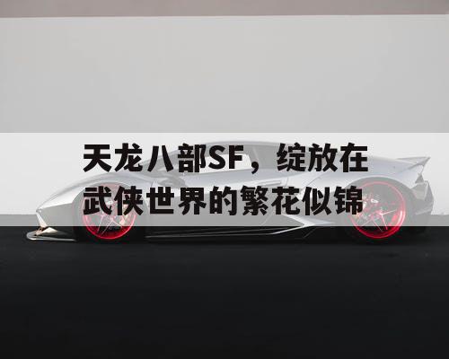 天龙八部SF，绽放在武侠世界的繁花似锦