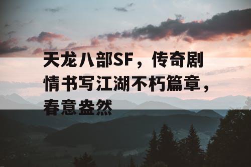 天龙八部SF，传奇剧情书写江湖不朽篇章，春意盎然