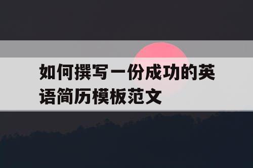 如何撰写一份成功的英语简历模板范文
