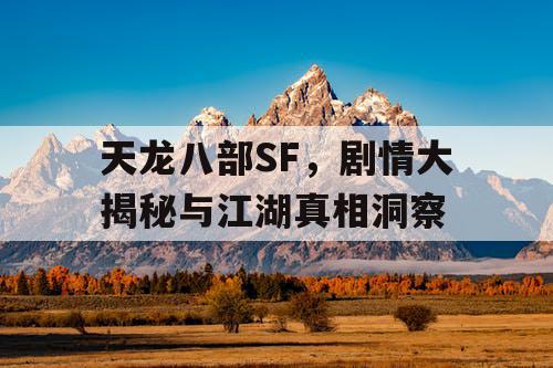 天龙八部SF，剧情大揭秘与江湖真相洞察
