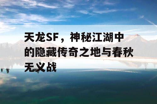 天龙SF，揭示神秘江湖中的隐藏传奇之地与春秋无义战