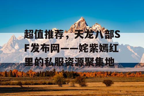 超值推荐，天龙八部SF发布网——姹紫嫣红里的私服资源聚集地