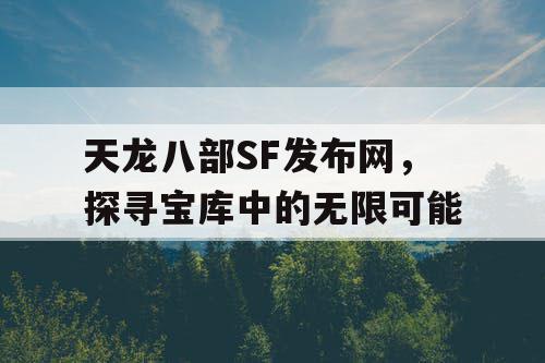 天龙八部SF发布网，探寻宝库中的无限可能