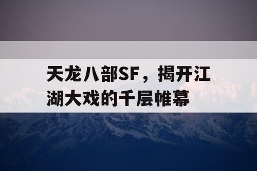 《天龙八部》SF揭开江湖大戏千层帷幕
