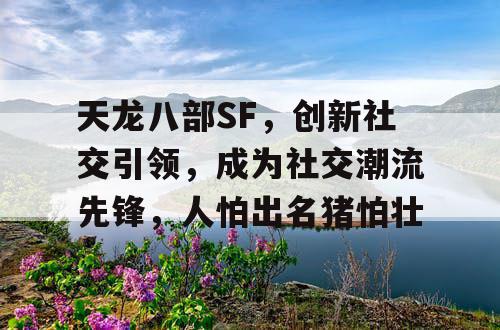 天龙八部SF，创新社交引领，成为社交潮流先锋，人怕出名猪怕壮