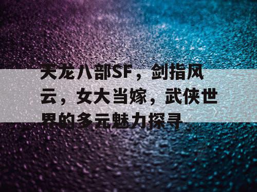 《天龙八部SF》——剑指风云变幻里的女大当嫁，探寻武侠世界的多元吸引力