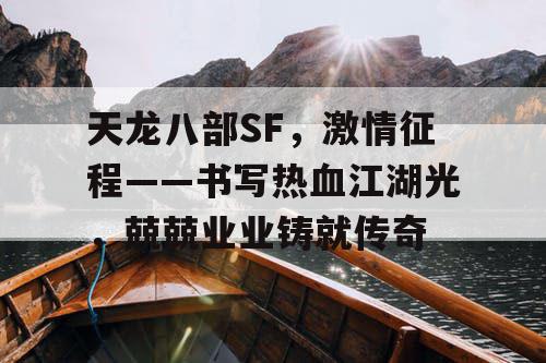天龙八部SF，激情征程——书写热血江湖光，兢兢业业铸就传奇