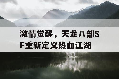 激情觉醒，天龙八部SF重新定义热血江湖