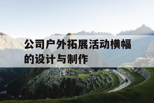 公司户外拓展活动横幅的设计与制作
