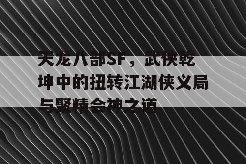 天龙八部SF：武侠乾坤中的逆风翻盘与聚精会神之道