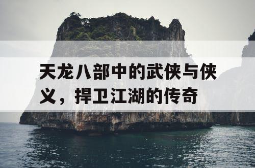 《天龙八部》中的侠义传奇，捍卫江湖的信仰