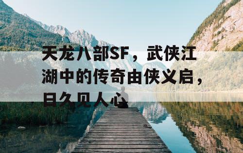 天龙八部SF，武侠江湖中的传奇由侠义启，日久见人心