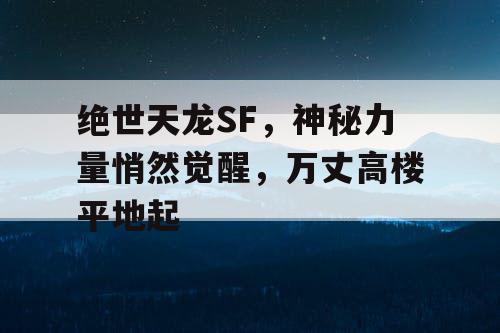 绝世天龙SF，神秘力量悄然觉醒，万丈高楼平地起