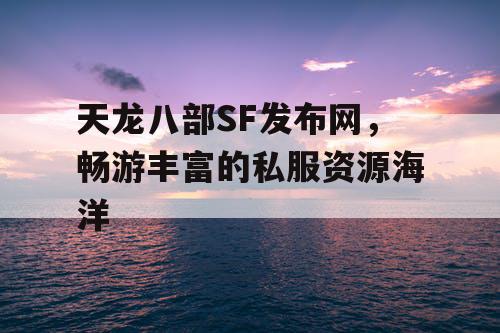 天龙八部SF发布网,畅游丰富的私服资源海洋 天龙八部SF发布网,畅游丰富的私服资源海洋