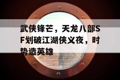 武侠锋芒，天龙八部SF划破江湖侠义夜，时势造英雄