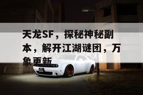 天龙SF，探秘神秘副本，解开江湖谜团，万象更新