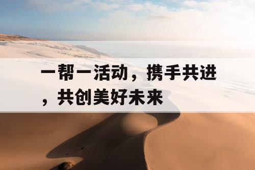 一帮一活动,携手共进,共创美好未来 一帮一活动,携手共进,共创美好未来