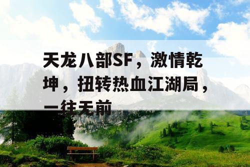 天龙八部SF,激情乾坤,扭转热血江湖局,一往无前 天龙八部SF,激情乾坤,扭转热血江湖局,一往无前