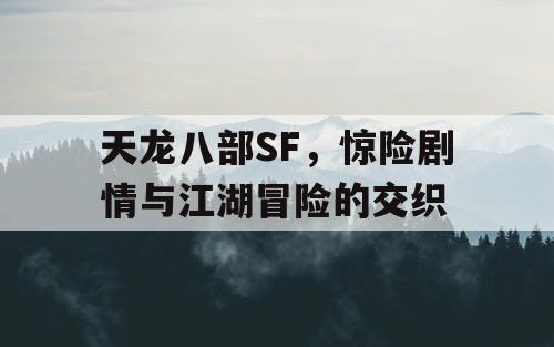 天龙八部SF，惊险剧情与江湖冒险的交织