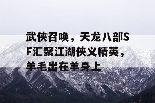 武侠召唤，天龙八部SF汇聚江湖侠义精英，羊毛出自羊身上