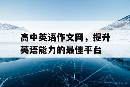 高中英语作文网，提升英语能力的最佳平台
